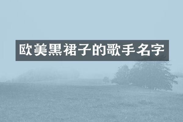 欧美黑裙子的歌手名字