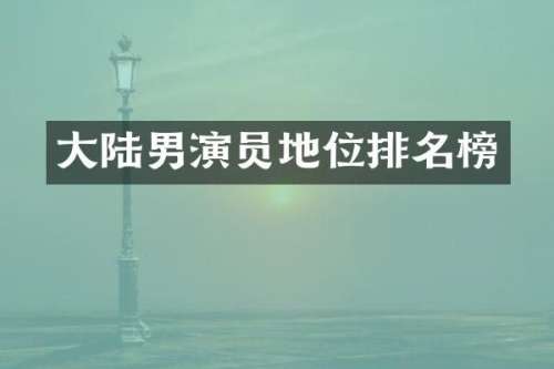 大陆男演员地位排名榜