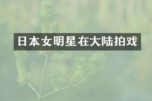 日本女明星在大陆拍戏