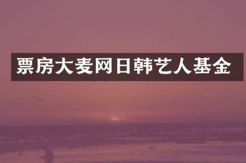 票房大麦网日韩艺人基金