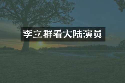 李立群看大陆演员