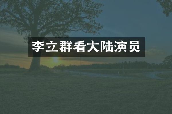 李立群看大陆演员