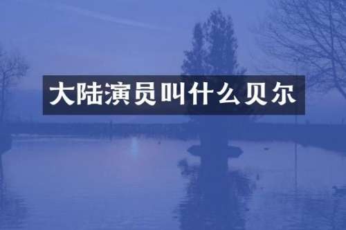大陆演员叫什么贝尔