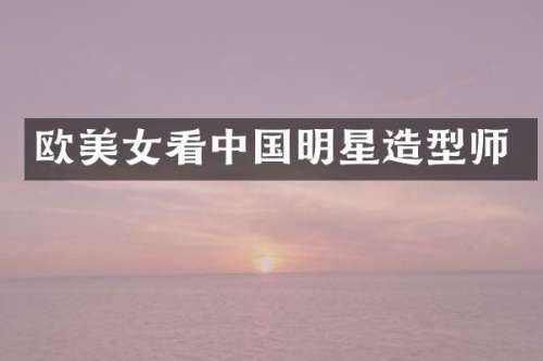 欧看中国明星造型师