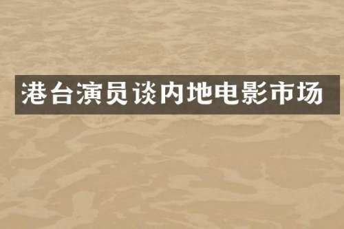 港台演员谈内地电影市场