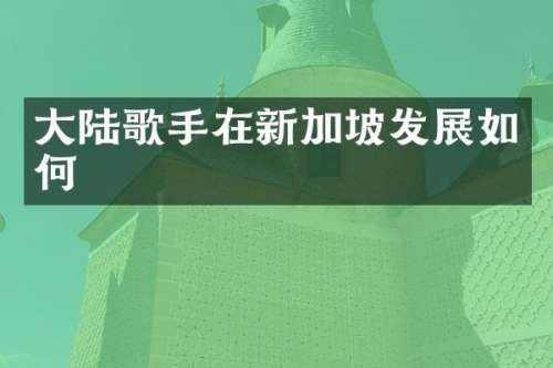 大陆歌手在新加坡发展如何