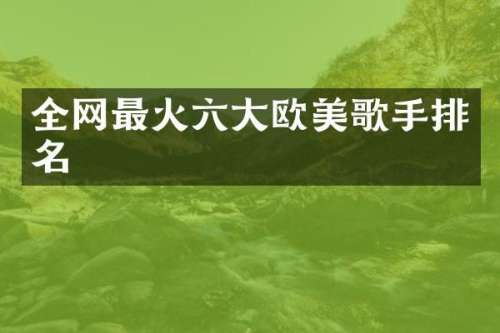 全网最火六大欧美歌手排名