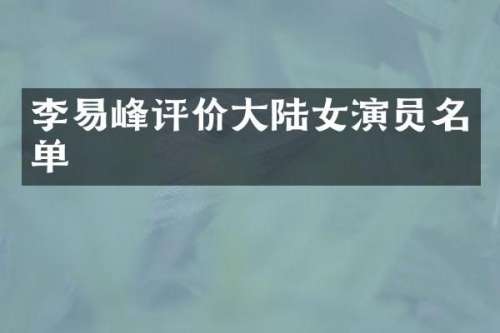 李易峰评价大陆女演员名单