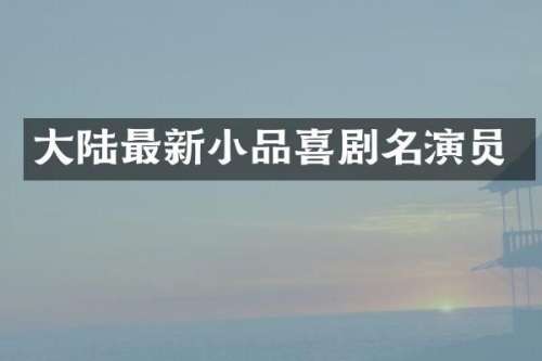 大陆最新小品喜剧名演员