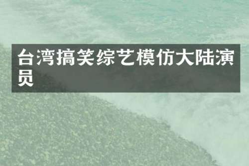台湾搞笑综艺模仿大陆演员