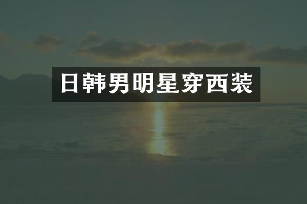 日韩男明星穿西装