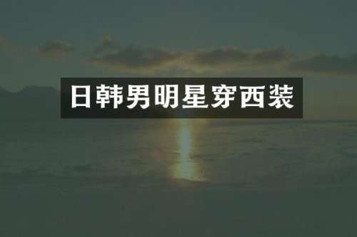 日韩男明星穿西装