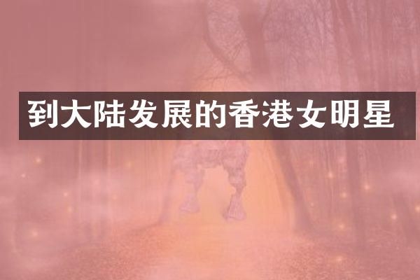 到大陆发展的香港女明星
