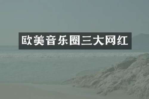 欧美音乐圈三大网红