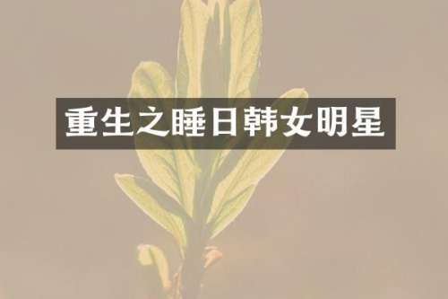 重生之睡日韩女明星