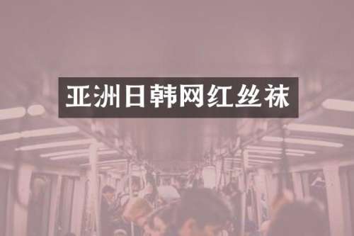 亚洲日韩网红丝袜