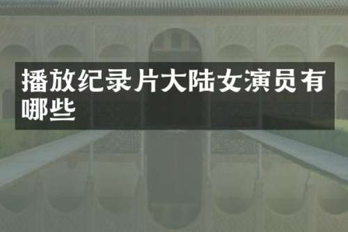 播放纪录片大陆女演员有哪些