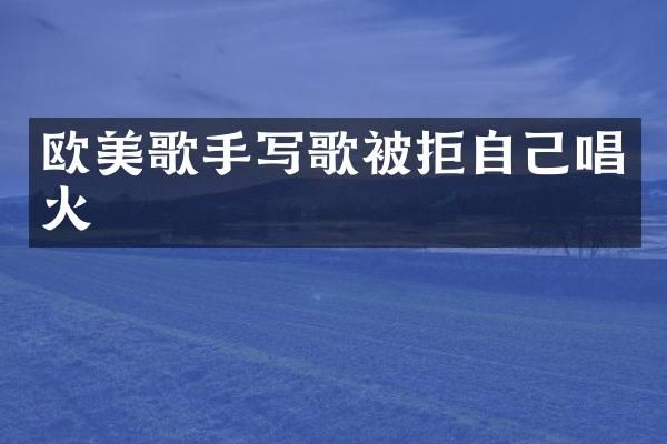 欧美歌手写歌被拒自己唱火