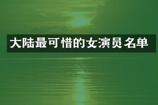 大陆最可惜的女演员名单