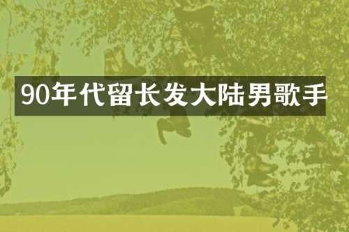 90年代留长发大陆男歌手