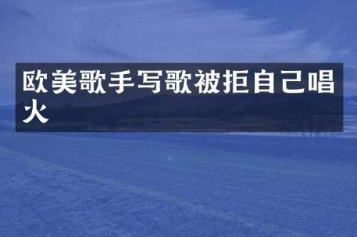欧美歌手写歌被拒自己唱火