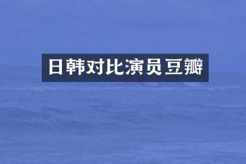 日韩对比演员豆瓣