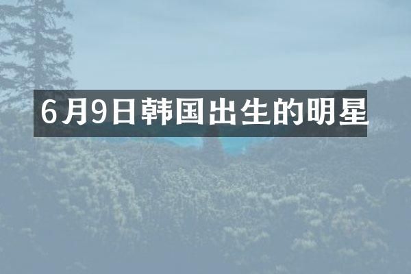 6月9日韩国出生的明星