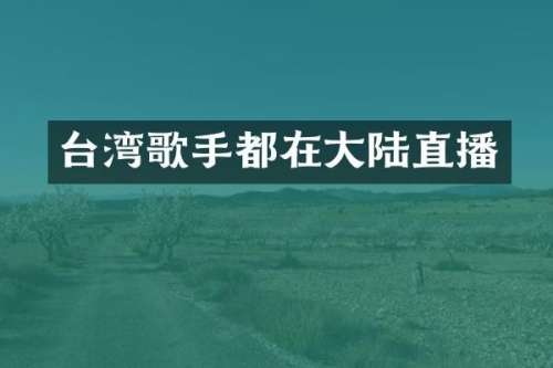 台湾歌手都在大陆直播