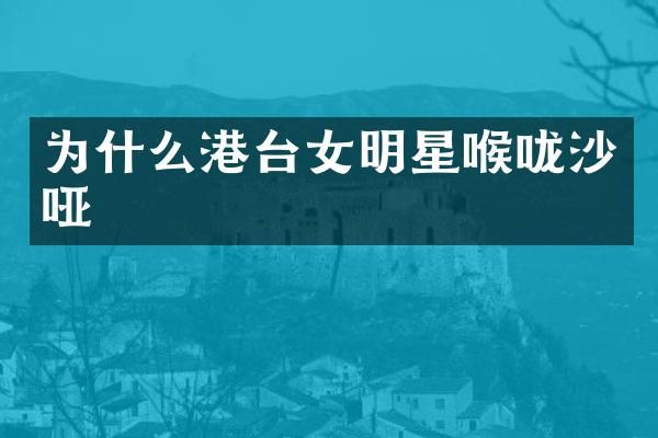 为什么港台女明星喉咙沙哑