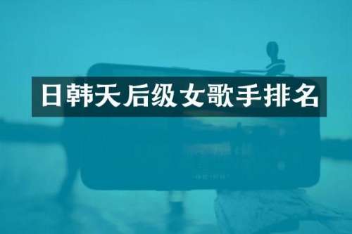 日韩天后级女歌手排名
