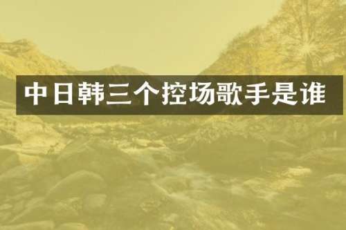 中日韩三个控场歌手是谁