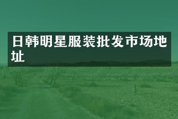 日韩明星服装批发市场地址