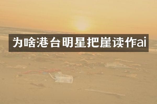 为啥港台明星把崖读作ai