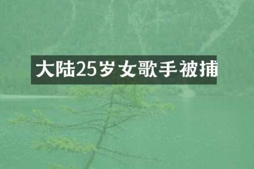 大陆25岁女歌手被捕