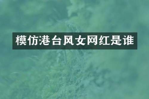 模仿港台风女网红是谁