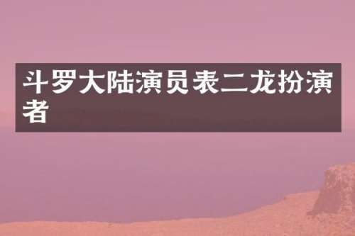 斗罗大陆演员表二龙扮演者