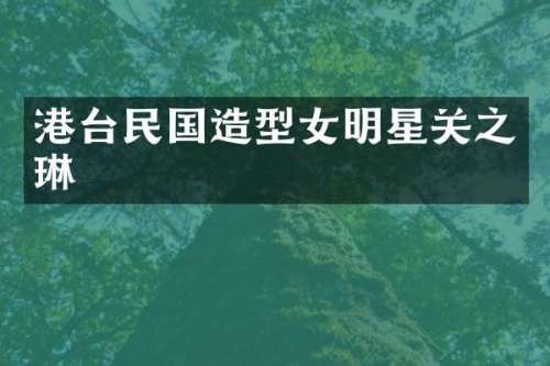 港台民国造型女明星关之琳