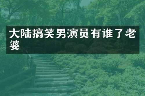 大陆搞笑男演员有谁了老婆