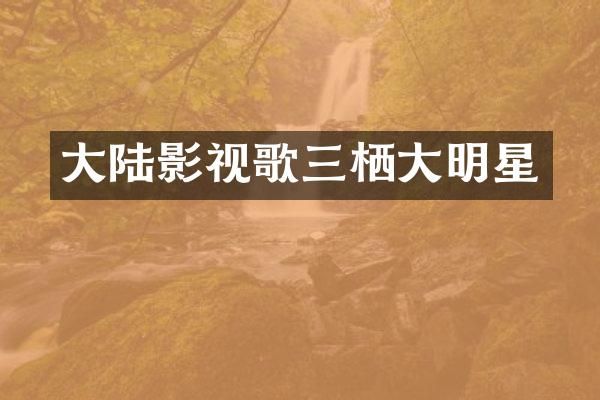 大陆影视歌三栖大明星
