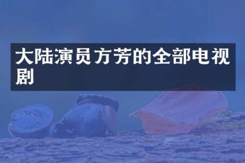 大陆演员方芳的全部电视剧