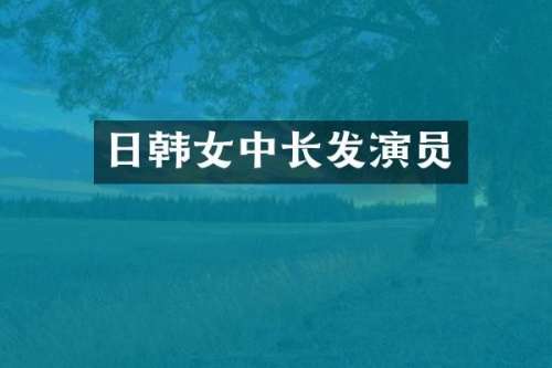 日韩女中长发演员