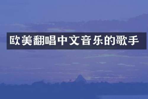 欧美翻唱中文音乐的歌手
