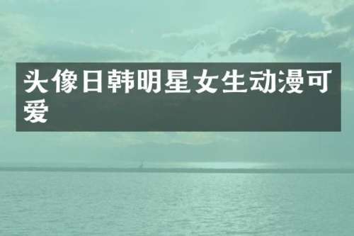 头像日韩明星女生动漫可爱