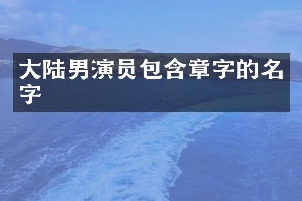 大陆男演员包含章字的名字