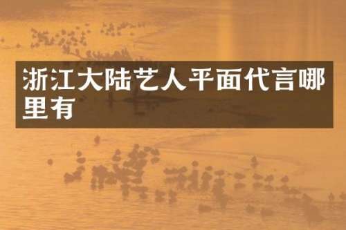 浙江大陆艺人平面代言哪里有
