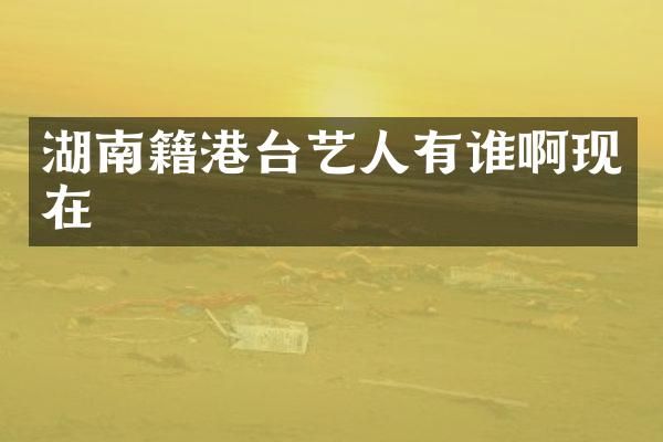 湖南籍港台艺人有谁啊现在