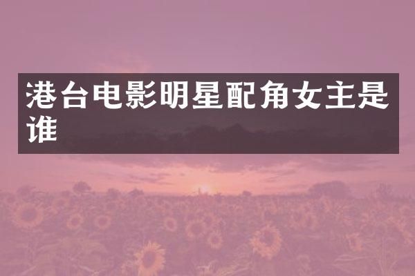 港台电影明星配角女主是谁