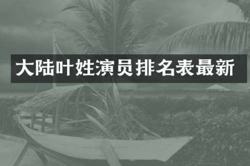大陆叶姓演员排名表最新