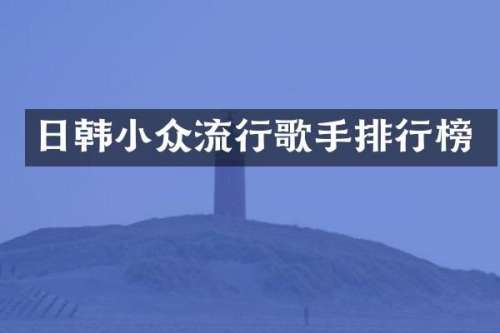 日韩小众流行歌手排行榜