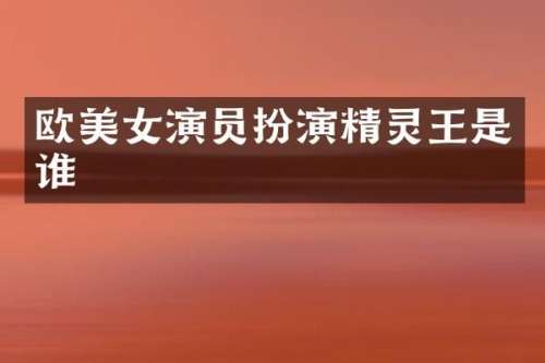 欧演员扮演精灵王是谁